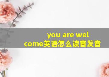 you are welcome英语怎么读音发音